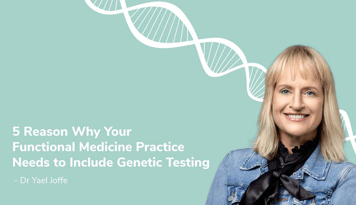 5 Reasons Your Functional Medicine Practice Needs Genetic Testing